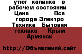 утюг -калинка , в рабочем состоянии › Цена ­ 15 000 - Все города Электро-Техника » Бытовая техника   . Крым,Армянск